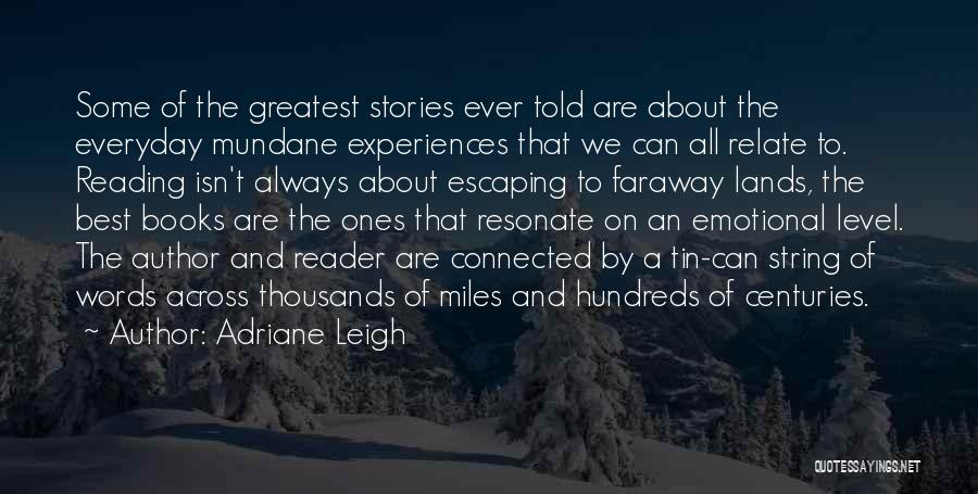 Adriane Leigh Quotes: Some Of The Greatest Stories Ever Told Are About The Everyday Mundane Experiences That We Can All Relate To. Reading