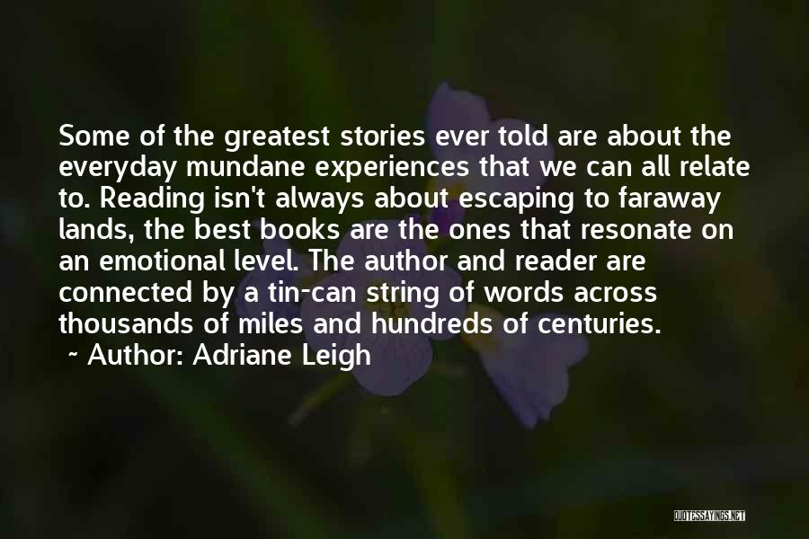 Adriane Leigh Quotes: Some Of The Greatest Stories Ever Told Are About The Everyday Mundane Experiences That We Can All Relate To. Reading