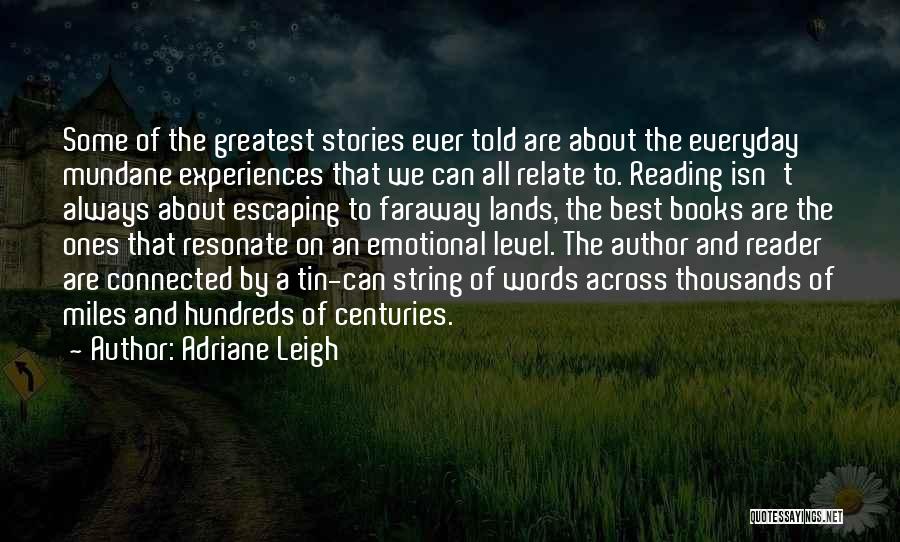 Adriane Leigh Quotes: Some Of The Greatest Stories Ever Told Are About The Everyday Mundane Experiences That We Can All Relate To. Reading