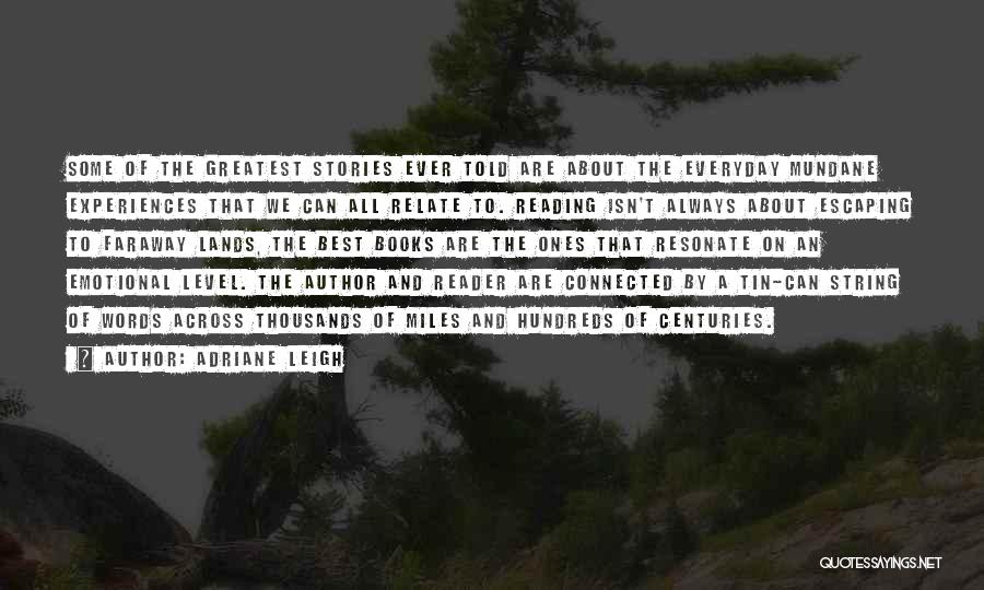 Adriane Leigh Quotes: Some Of The Greatest Stories Ever Told Are About The Everyday Mundane Experiences That We Can All Relate To. Reading