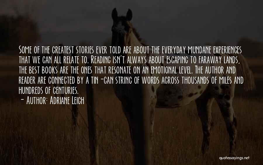 Adriane Leigh Quotes: Some Of The Greatest Stories Ever Told Are About The Everyday Mundane Experiences That We Can All Relate To. Reading