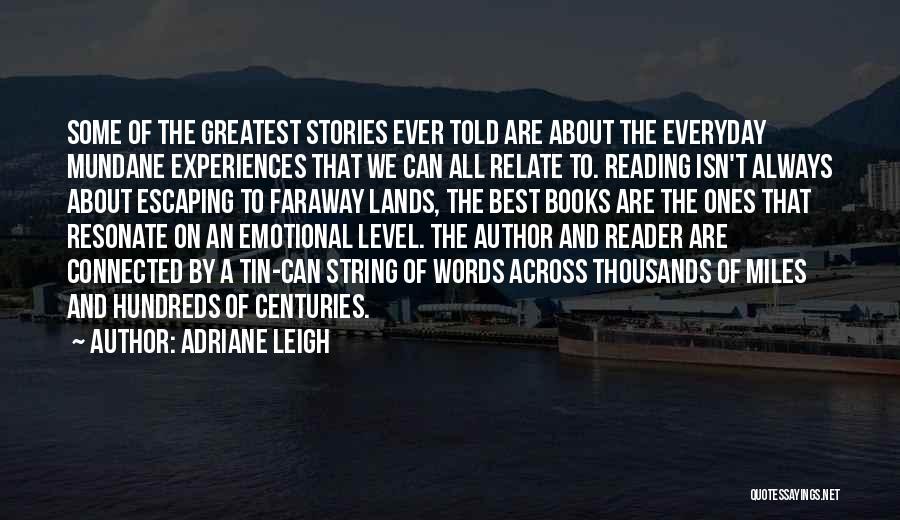 Adriane Leigh Quotes: Some Of The Greatest Stories Ever Told Are About The Everyday Mundane Experiences That We Can All Relate To. Reading