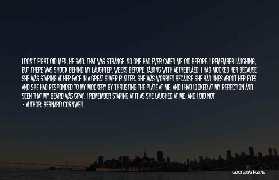 Bernard Cornwell Quotes: I Don't Fight Old Men, He Said. That Was Strange. No One Had Ever Called Me Old Before. I Remember