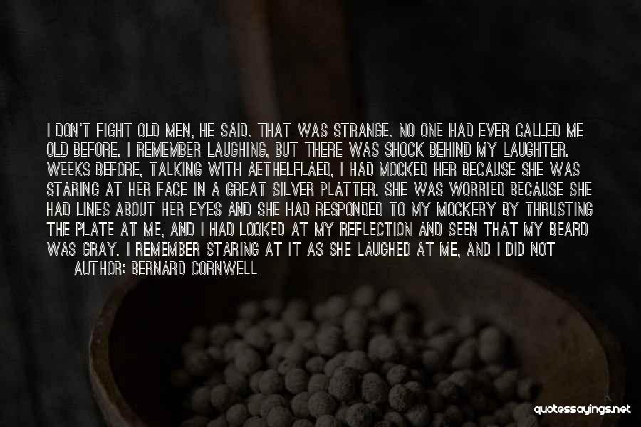 Bernard Cornwell Quotes: I Don't Fight Old Men, He Said. That Was Strange. No One Had Ever Called Me Old Before. I Remember