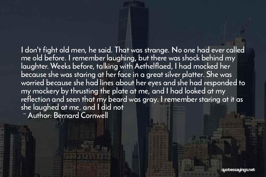 Bernard Cornwell Quotes: I Don't Fight Old Men, He Said. That Was Strange. No One Had Ever Called Me Old Before. I Remember