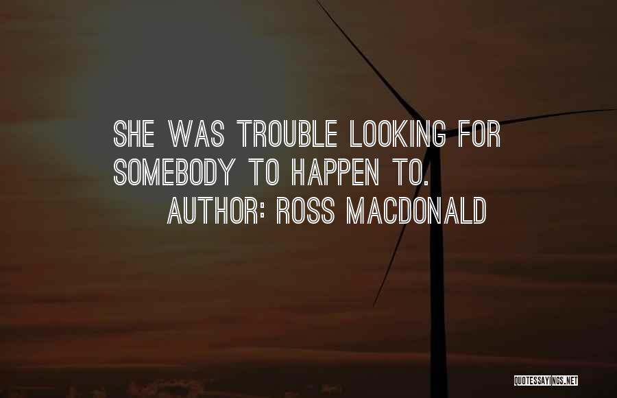Ross Macdonald Quotes: She Was Trouble Looking For Somebody To Happen To.