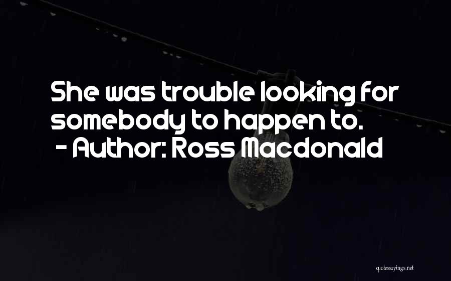 Ross Macdonald Quotes: She Was Trouble Looking For Somebody To Happen To.