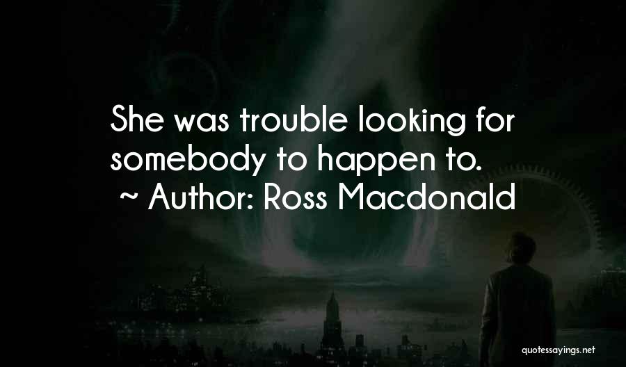 Ross Macdonald Quotes: She Was Trouble Looking For Somebody To Happen To.