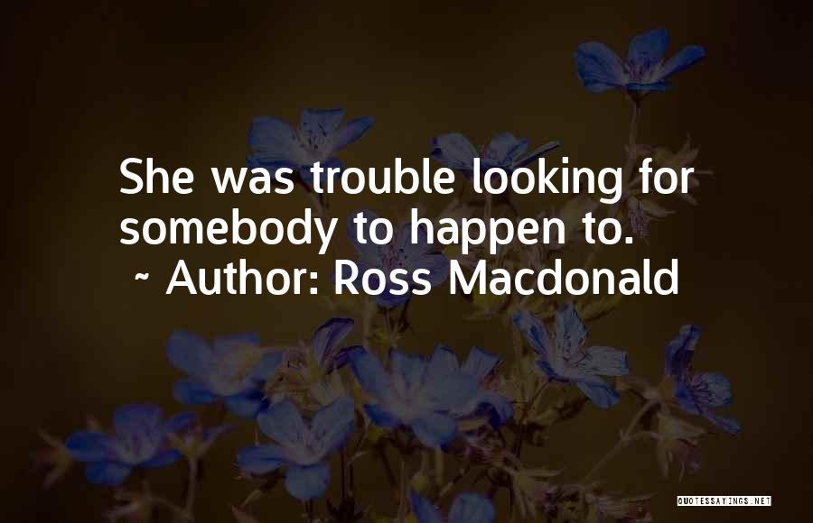Ross Macdonald Quotes: She Was Trouble Looking For Somebody To Happen To.