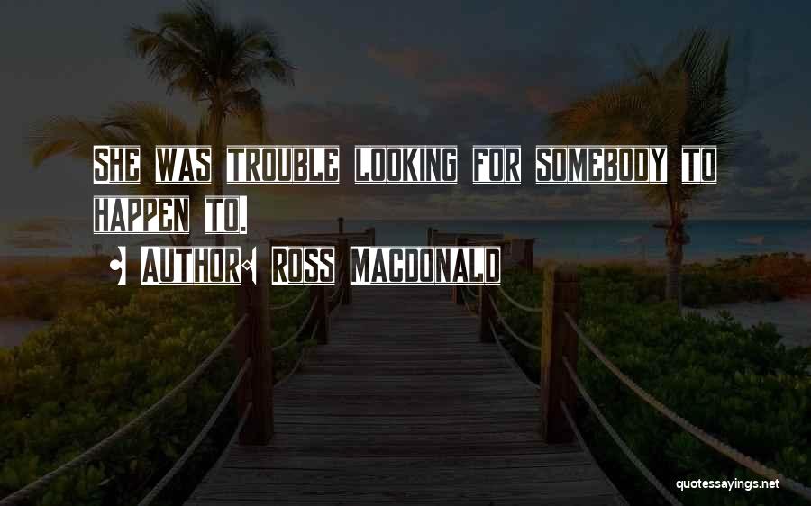 Ross Macdonald Quotes: She Was Trouble Looking For Somebody To Happen To.