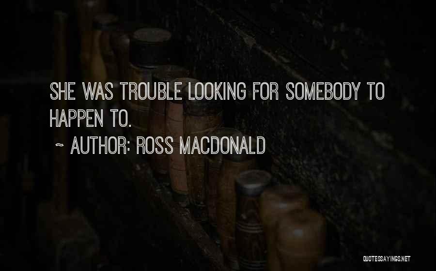 Ross Macdonald Quotes: She Was Trouble Looking For Somebody To Happen To.