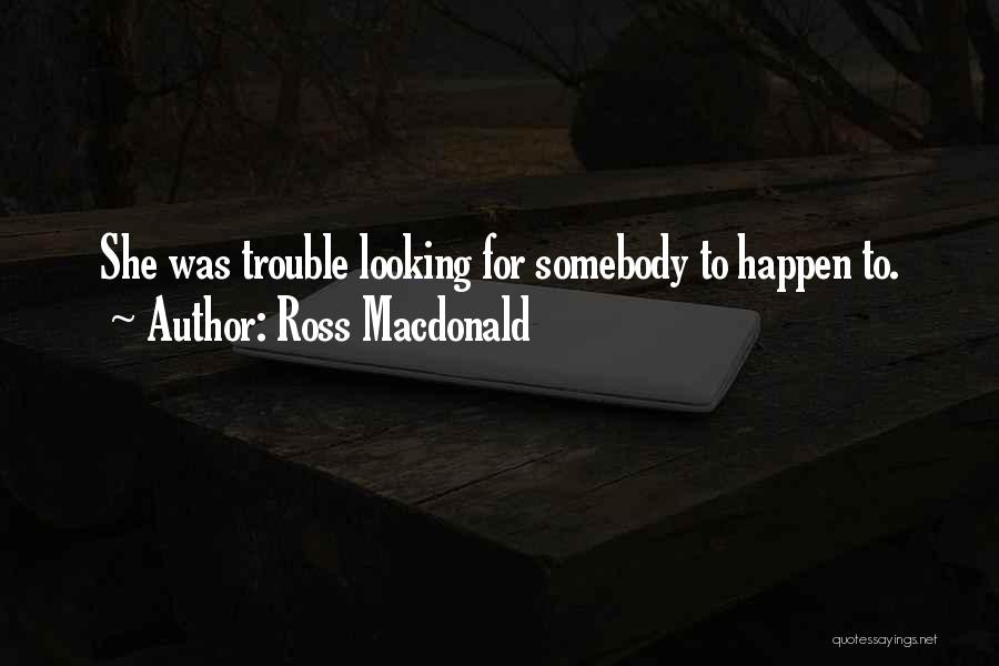 Ross Macdonald Quotes: She Was Trouble Looking For Somebody To Happen To.