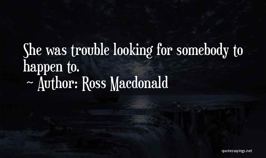 Ross Macdonald Quotes: She Was Trouble Looking For Somebody To Happen To.