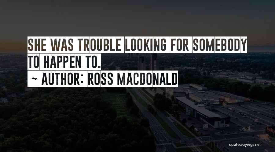 Ross Macdonald Quotes: She Was Trouble Looking For Somebody To Happen To.