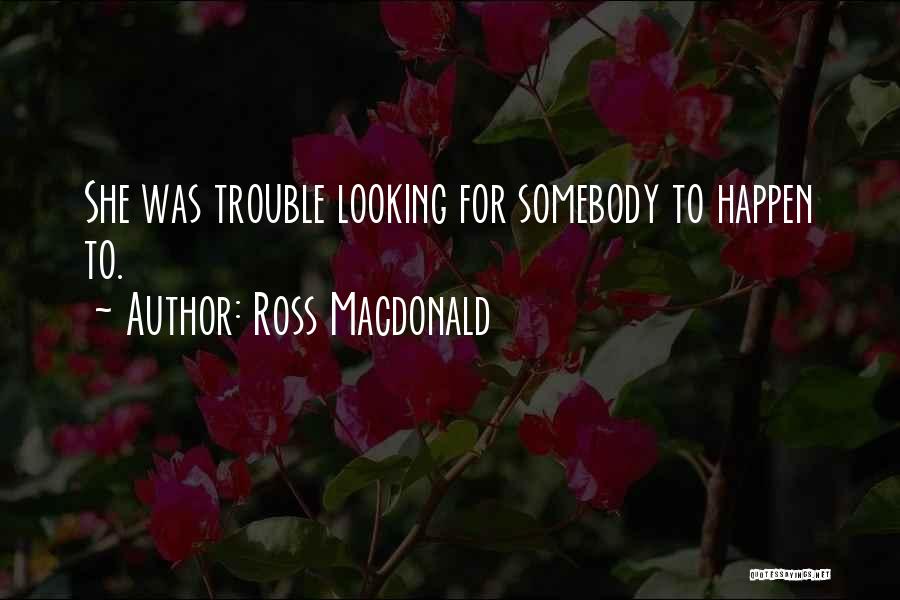 Ross Macdonald Quotes: She Was Trouble Looking For Somebody To Happen To.