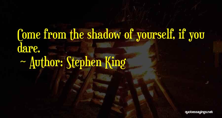 Stephen King Quotes: Come From The Shadow Of Yourself, If You Dare.