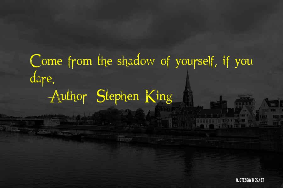 Stephen King Quotes: Come From The Shadow Of Yourself, If You Dare.