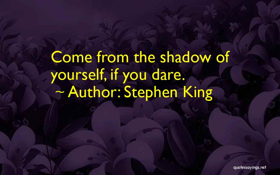 Stephen King Quotes: Come From The Shadow Of Yourself, If You Dare.