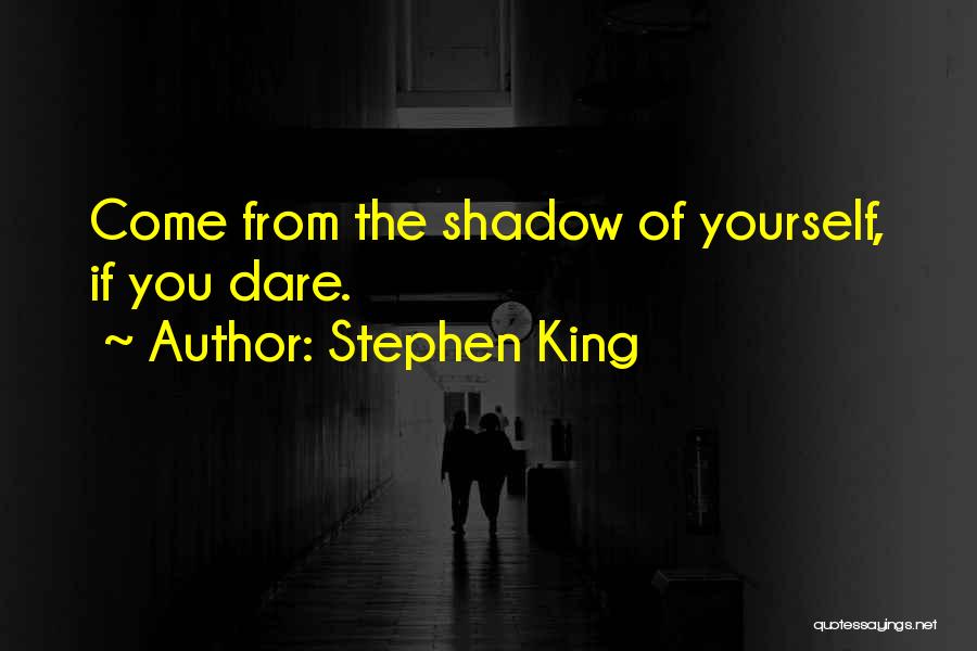 Stephen King Quotes: Come From The Shadow Of Yourself, If You Dare.