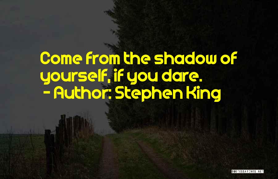 Stephen King Quotes: Come From The Shadow Of Yourself, If You Dare.