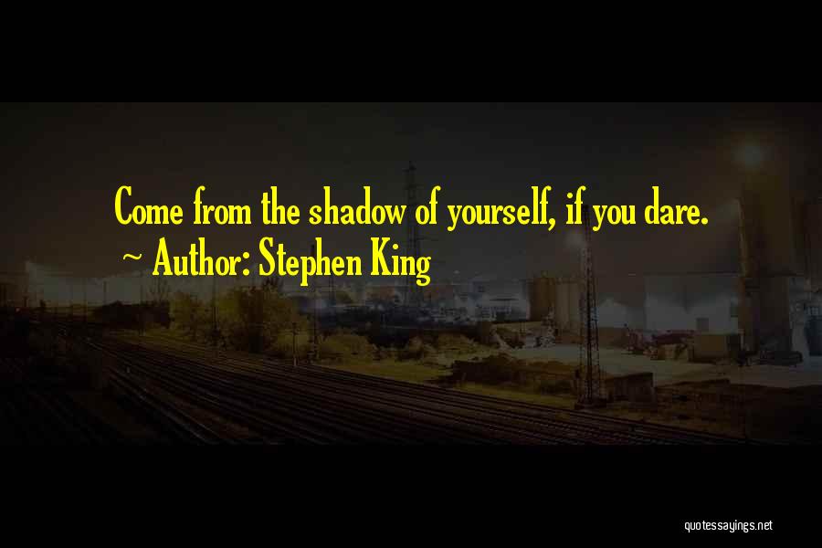 Stephen King Quotes: Come From The Shadow Of Yourself, If You Dare.