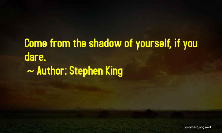 Stephen King Quotes: Come From The Shadow Of Yourself, If You Dare.