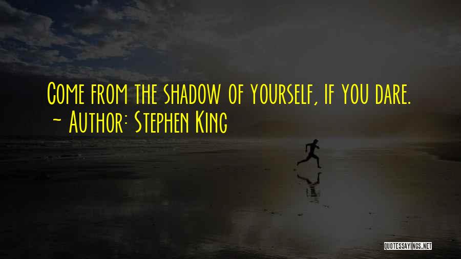 Stephen King Quotes: Come From The Shadow Of Yourself, If You Dare.