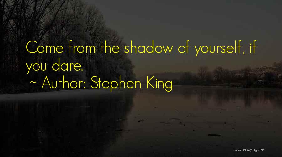 Stephen King Quotes: Come From The Shadow Of Yourself, If You Dare.