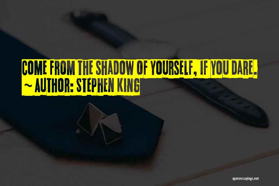 Stephen King Quotes: Come From The Shadow Of Yourself, If You Dare.