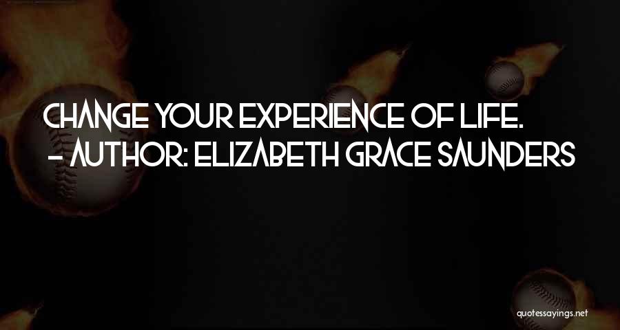 Elizabeth Grace Saunders Quotes: Change Your Experience Of Life.