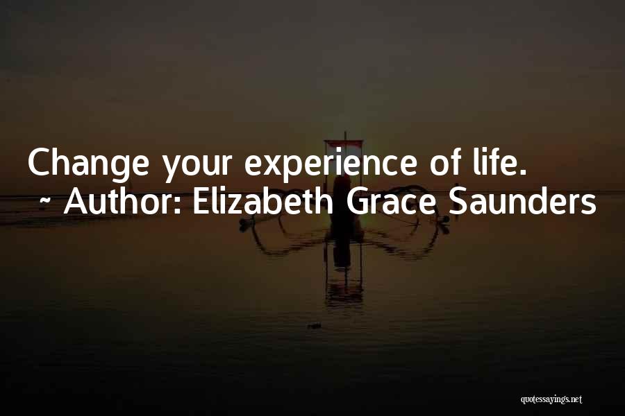 Elizabeth Grace Saunders Quotes: Change Your Experience Of Life.