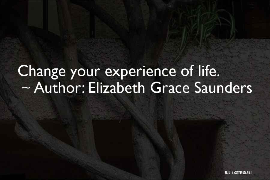 Elizabeth Grace Saunders Quotes: Change Your Experience Of Life.