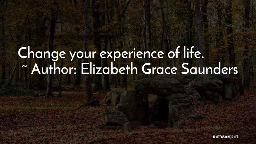 Elizabeth Grace Saunders Quotes: Change Your Experience Of Life.