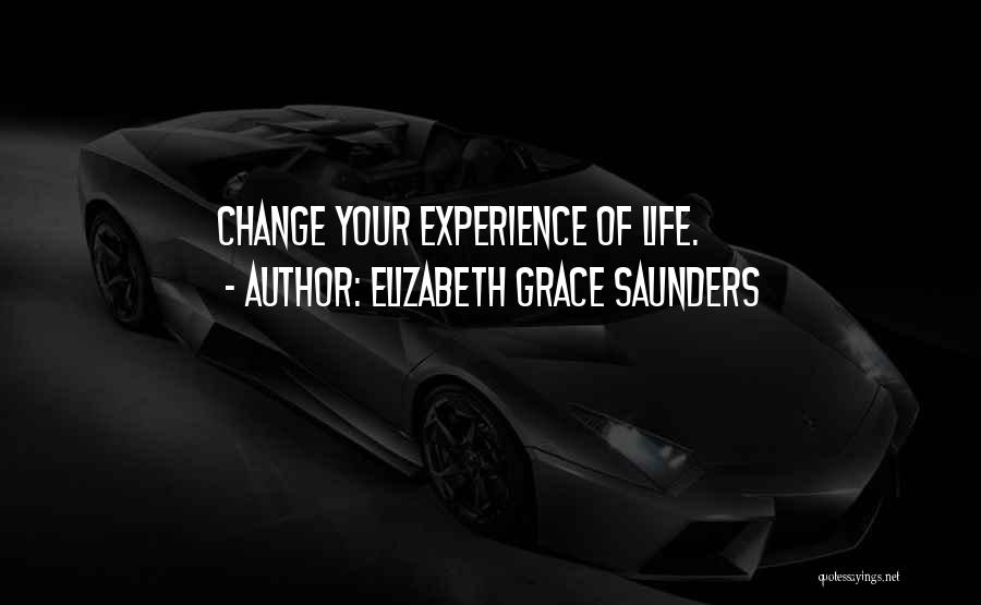 Elizabeth Grace Saunders Quotes: Change Your Experience Of Life.