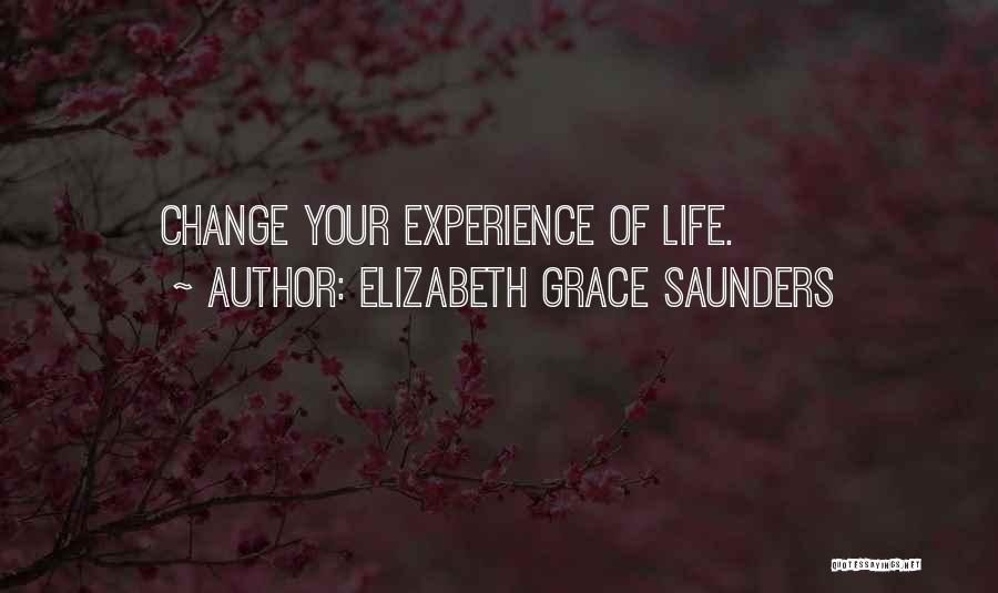 Elizabeth Grace Saunders Quotes: Change Your Experience Of Life.