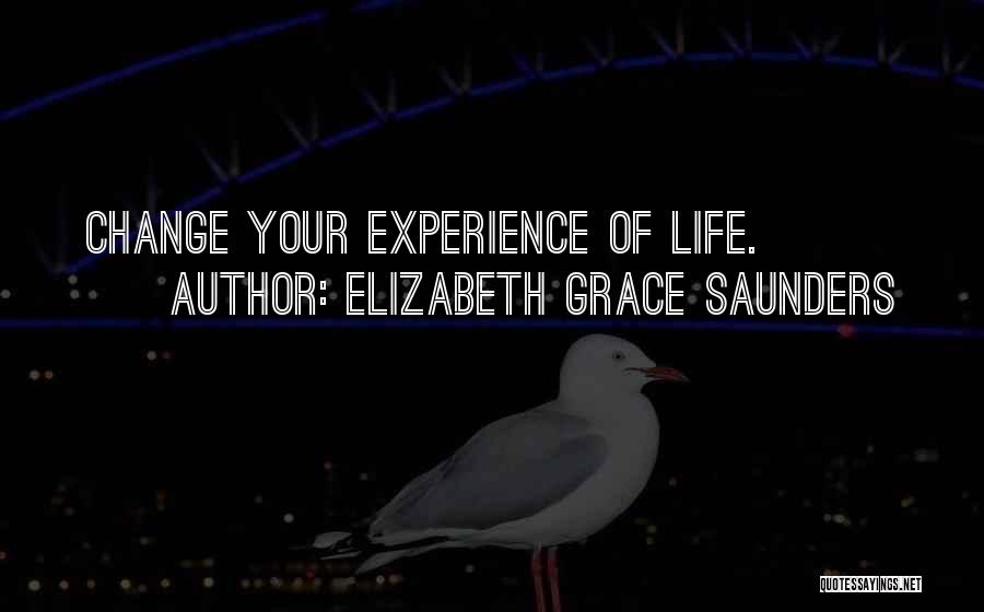 Elizabeth Grace Saunders Quotes: Change Your Experience Of Life.