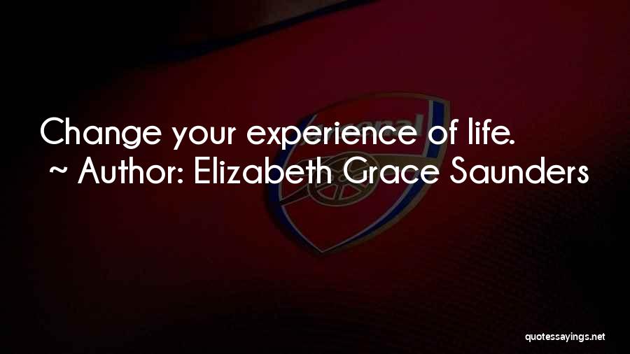 Elizabeth Grace Saunders Quotes: Change Your Experience Of Life.