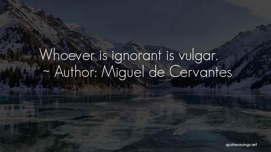 Miguel De Cervantes Quotes: Whoever Is Ignorant Is Vulgar.