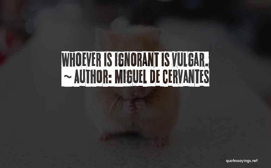 Miguel De Cervantes Quotes: Whoever Is Ignorant Is Vulgar.