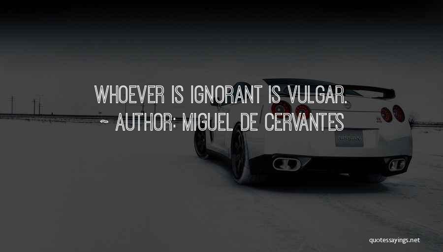 Miguel De Cervantes Quotes: Whoever Is Ignorant Is Vulgar.