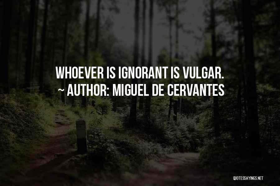 Miguel De Cervantes Quotes: Whoever Is Ignorant Is Vulgar.
