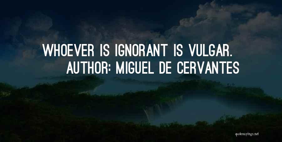 Miguel De Cervantes Quotes: Whoever Is Ignorant Is Vulgar.