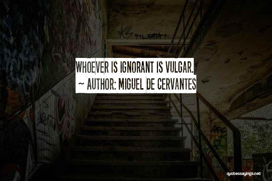 Miguel De Cervantes Quotes: Whoever Is Ignorant Is Vulgar.