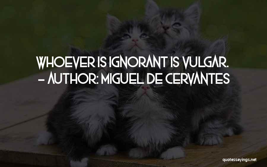 Miguel De Cervantes Quotes: Whoever Is Ignorant Is Vulgar.