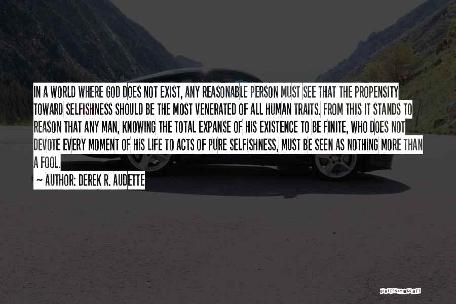 Derek R. Audette Quotes: In A World Where God Does Not Exist, Any Reasonable Person Must See That The Propensity Toward Selfishness Should Be