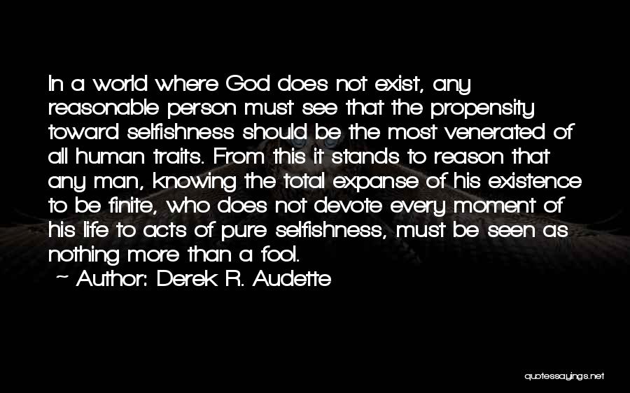 Derek R. Audette Quotes: In A World Where God Does Not Exist, Any Reasonable Person Must See That The Propensity Toward Selfishness Should Be