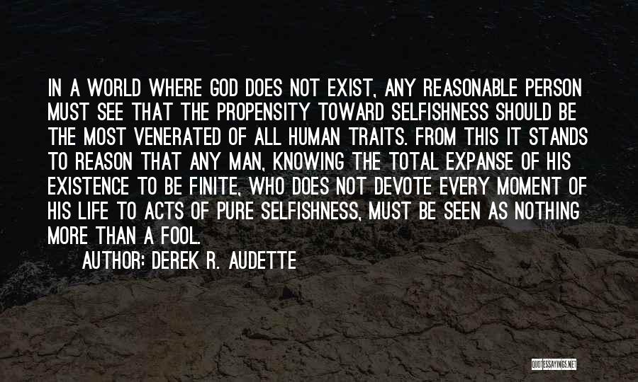 Derek R. Audette Quotes: In A World Where God Does Not Exist, Any Reasonable Person Must See That The Propensity Toward Selfishness Should Be