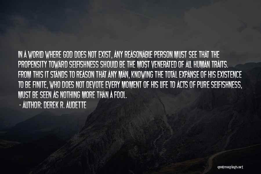 Derek R. Audette Quotes: In A World Where God Does Not Exist, Any Reasonable Person Must See That The Propensity Toward Selfishness Should Be