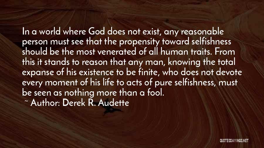 Derek R. Audette Quotes: In A World Where God Does Not Exist, Any Reasonable Person Must See That The Propensity Toward Selfishness Should Be