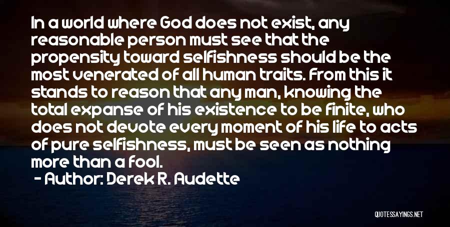 Derek R. Audette Quotes: In A World Where God Does Not Exist, Any Reasonable Person Must See That The Propensity Toward Selfishness Should Be